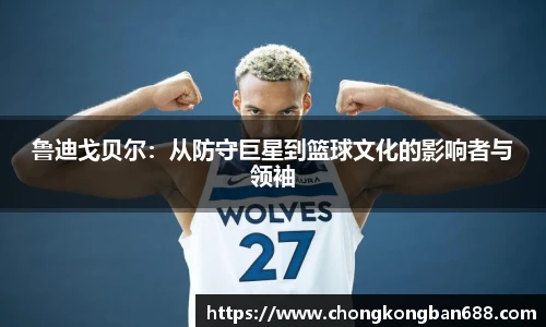 鲁迪戈贝尔:从防守巨星到篮球文化的影响者与领袖
